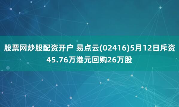 股票网炒股配资开户 易点云(02416)5月12日斥资45.76万港元回购26万股