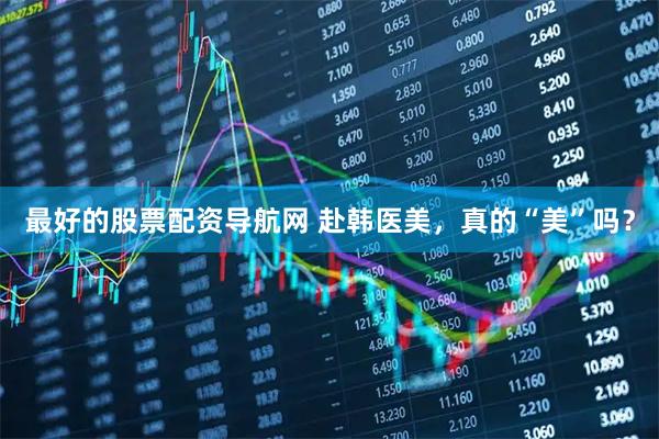 最好的股票配资导航网 赴韩医美，真的“美”吗？