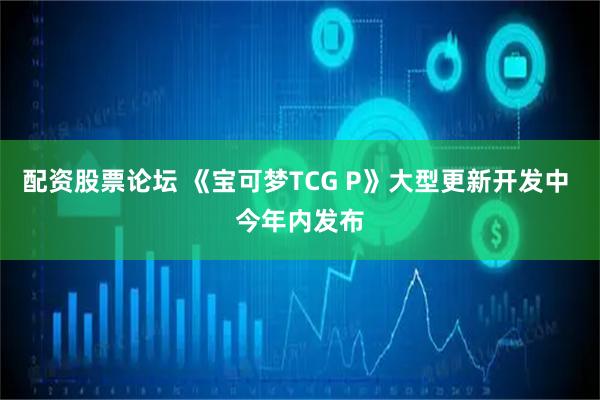 配资股票论坛 《宝可梦TCG P》大型更新开发中 今年内发布