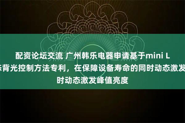 配资论坛交流 广州韩乐电器申请基于mini LED的动态背光控制方法专利，在保障设备寿命的同时动态激发峰值亮度