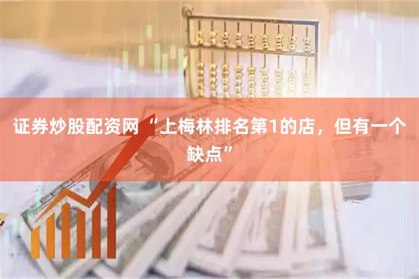 证券炒股配资网 “上梅林排名第1的店，但有一个缺点”