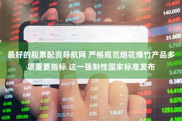最好的股票配资导航网 严格规范烟花爆竹产品多项重要指标 这一强制性国家标准发布